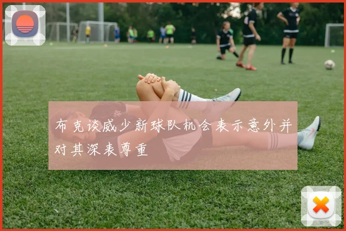 布克谈威少新球队机会表示意外并对其深表尊重