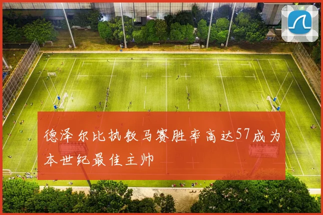德泽尔比执教马赛胜率高达57成为本世纪最佳主帅