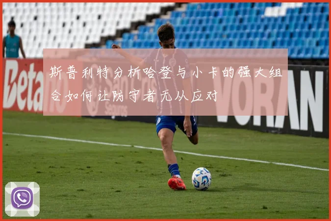 斯普利特分析哈登与小卡的强大组合如何让防守者无从应对