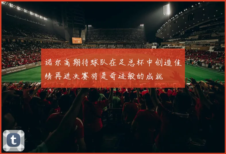 诺尔高期待球队在足总杯中创造佳绩再进决赛将是奇迹般的成就