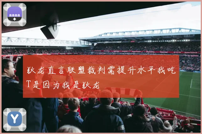狄龙直言联盟裁判需提升水平我吃T是因为我是狄龙