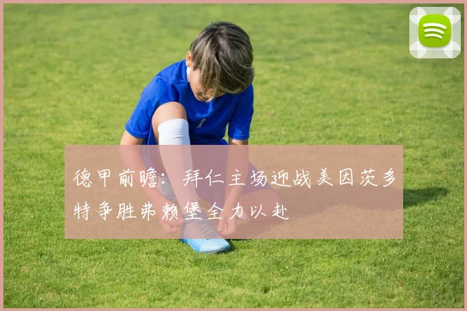 德甲前瞻：拜仁主场迎战美因茨多特争胜弗赖堡全力以赴