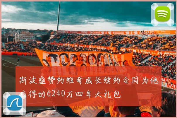 斯波盛赞约维奇成长续约合同为他应得的6240万四年大礼包