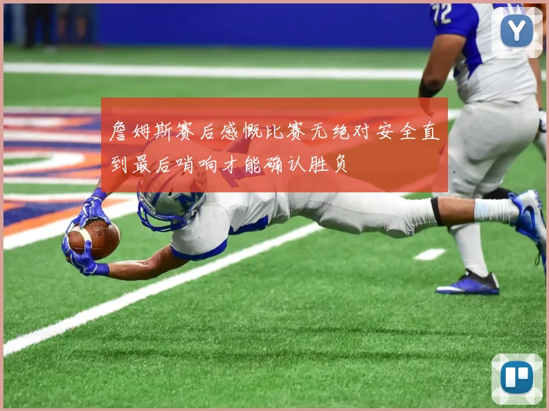 詹姆斯赛后感慨比赛无绝对安全直到最后哨响才能确认胜负