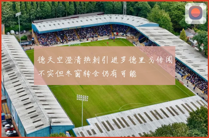 德天空澄清热刺引进罗德里戈传闻不实但冬窗转会仍有可能