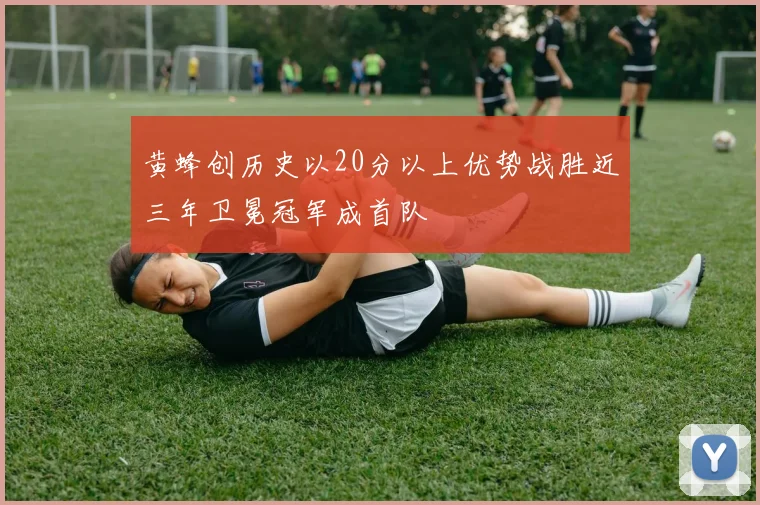 黄蜂创历史以20分以上优势战胜近三年卫冕冠军成首队